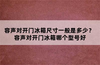 容声对开门冰箱尺寸一般是多少？ 容声对开门冰箱哪个型号好